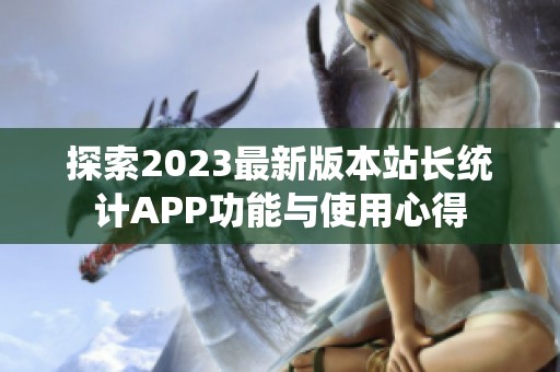 探索2023最新版本站长统计APP功能与使用心得