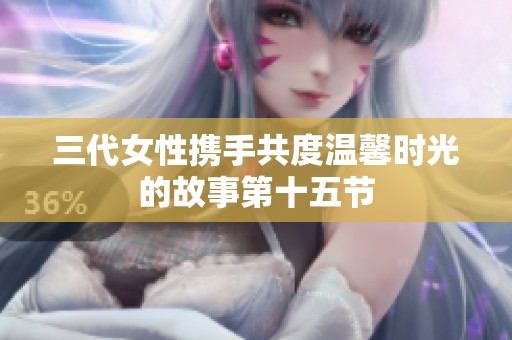 三代女性携手共度温馨时光的故事第十五节