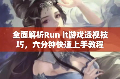 全面解析Run it游戏透视技巧，六分钟快速上手教程