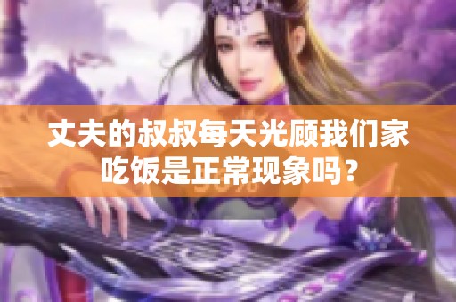 丈夫的叔叔每天光顾我们家吃饭是正常现象吗？