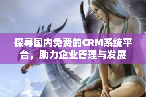 探寻国内免费的CRM系统平台，助力企业管理与发展