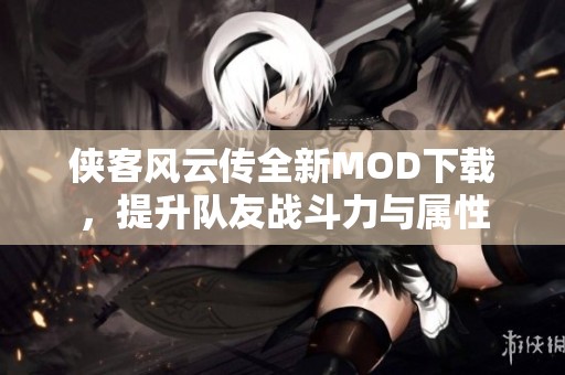 侠客风云传全新MOD下载，提升队友战斗力与属性