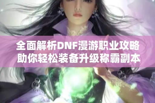 全面解析DNF漫游职业攻略 助你轻松装备升级称霸副本