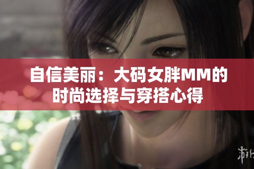 自信美丽：大码女胖MM的时尚选择与穿搭心得