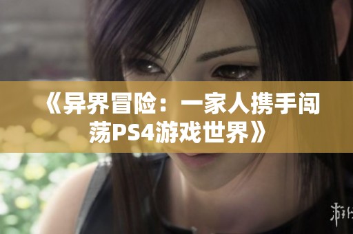 《异界冒险：一家人携手闯荡PS4游戏世界》