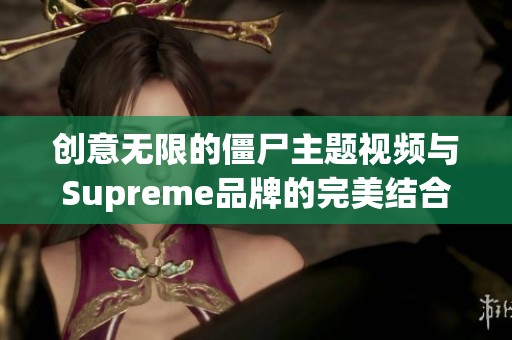 创意无限的僵尸主题视频与Supreme品牌的完美结合