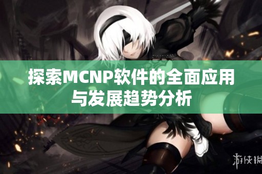 探索MCNP软件的全面应用与发展趋势分析