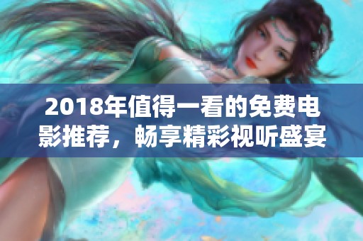 2018年值得一看的免费电影推荐，畅享精彩视听盛宴