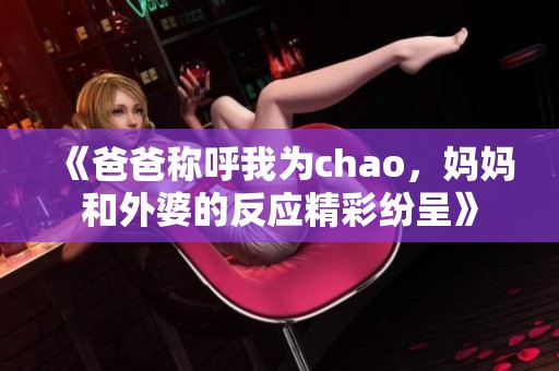 《爸爸称呼我为chao，妈妈和外婆的反应精彩纷呈》