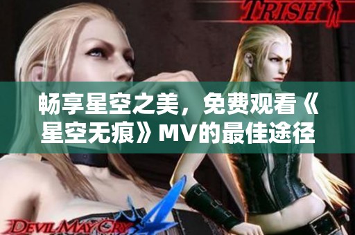 畅享星空之美，免费观看《星空无痕》MV的最佳途径