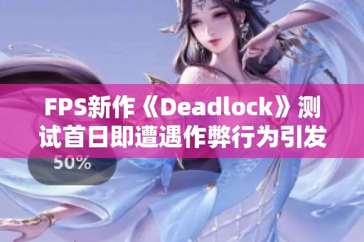 FPS新作《Deadlock》测试首日即遭遇作弊行为引发关注