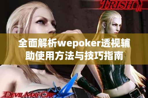 全面解析wepoker透视辅助使用方法与技巧指南