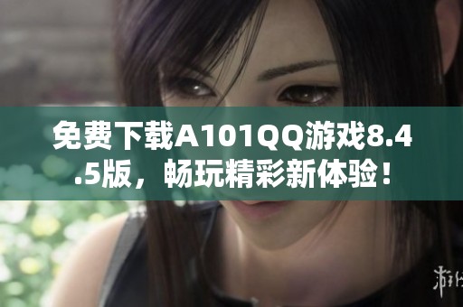 免费下载A101QQ游戏8.4.5版，畅玩精彩新体验！