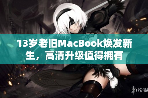 13岁老旧MacBook焕发新生，高清升级值得拥有