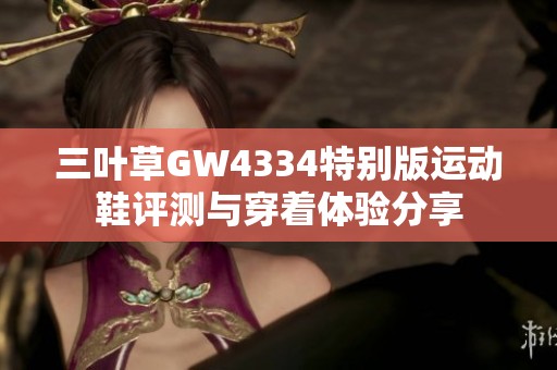 三叶草GW4334特别版运动鞋评测与穿着体验分享