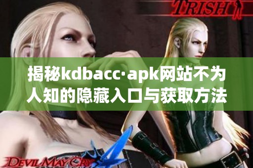 揭秘kdbacc·apk网站不为人知的隐藏入口与获取方法