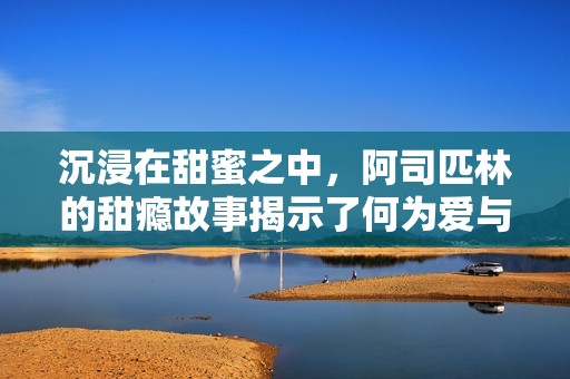 沉浸在甜蜜之中，阿司匹林的甜瘾故事揭示了何为爱与渴望