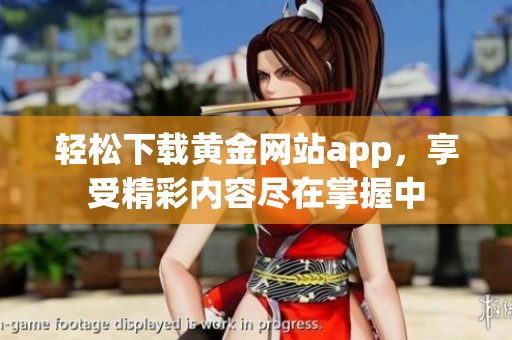 轻松下载黄金网站app，享受精彩内容尽在掌握中