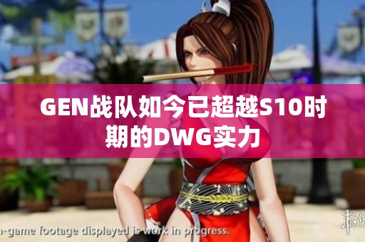 GEN战队如今已超越S10时期的DWG实力