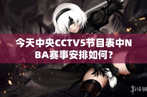 今天中央CCTV5节目表中NBA赛事安排如何？