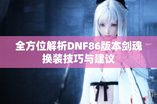 全方位解析DNF86版本剑魂换装技巧与建议