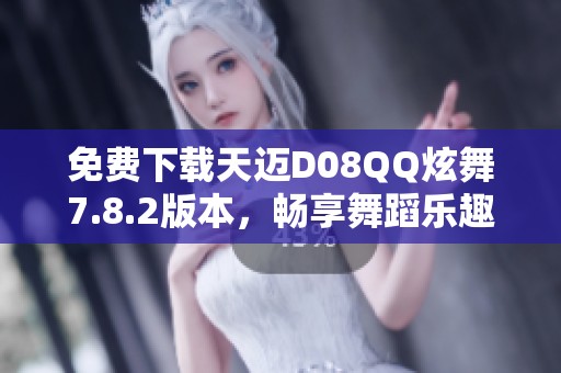 免费下载天迈D08QQ炫舞7.8.2版本，畅享舞蹈乐趣！