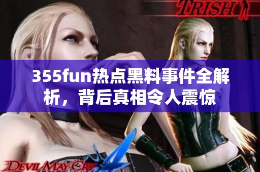 355fun热点黑料事件全解析，背后真相令人震惊