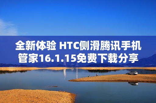 全新体验 HTC侧滑腾讯手机管家16.1.15免费下载分享