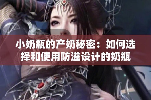 小奶瓶的产奶秘密：如何选择和使用防溢设计的奶瓶