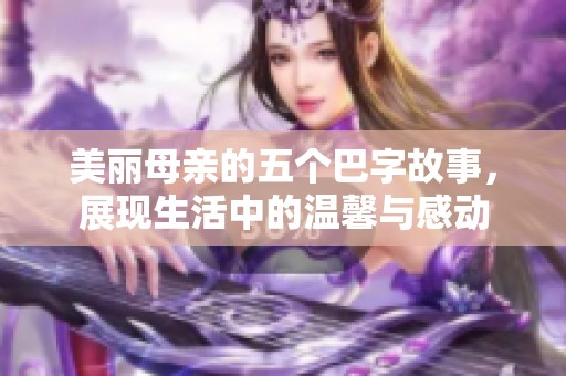 美丽母亲的五个巴字故事，展现生活中的温馨与感动