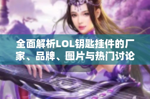 全面解析LOL钥匙挂件的厂家、品牌、图片与热门讨论