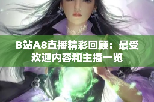 B站A8直播精彩回顾：最受欢迎内容和主播一览