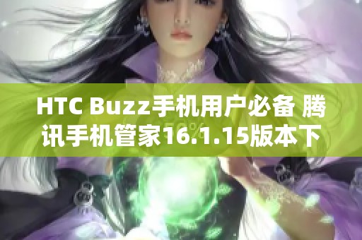 HTC Buzz手机用户必备 腾讯手机管家16.1.15版本下载指南