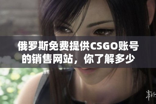 俄罗斯免费提供CSGO账号的销售网站，你了解多少