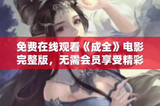 免费在线观看《成全》电影完整版，无需会员享受精彩剧情