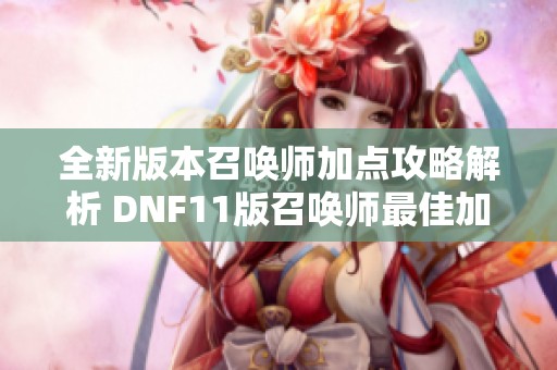 全新版本召唤师加点攻略解析 DNF11版召唤师最佳加点方案分享