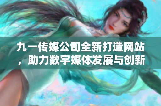 九一传媒公司全新打造网站，助力数字媒体发展与创新