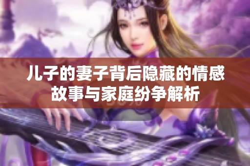 儿子的妻子背后隐藏的情感故事与家庭纷争解析