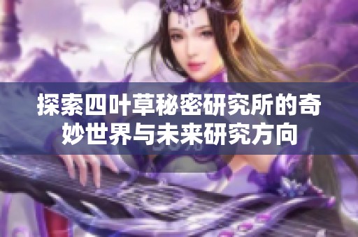 探索四叶草秘密研究所的奇妙世界与未来研究方向