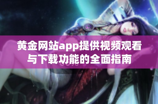 黄金网站app提供视频观看与下载功能的全面指南