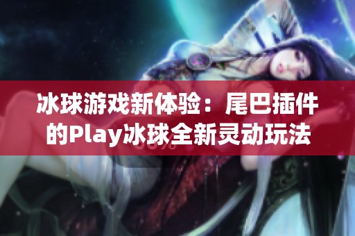 冰球游戏新体验：尾巴插件的Play冰球全新灵动玩法解析