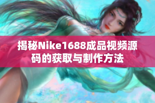 揭秘Nike1688成品视频源码的获取与制作方法