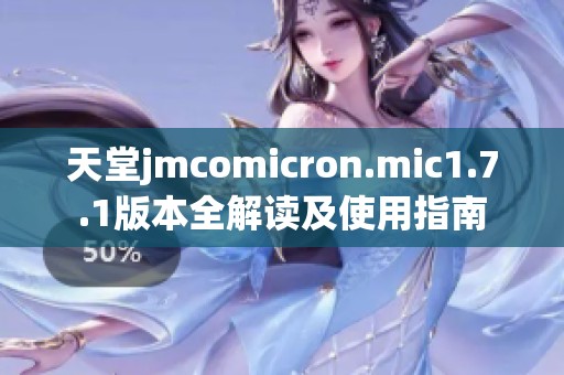 天堂jmcomicron.mic1.7.1版本全解读及使用指南