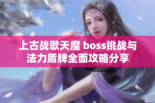 上古战歌天魔 boss挑战与法力盾牌全面攻略分享