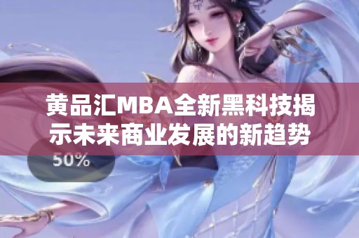 黄品汇MBA全新黑科技揭示未来商业发展的新趋势