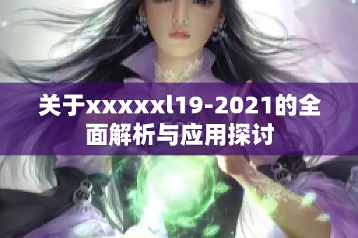 关于xxxxxl19-2021的全面解析与应用探讨