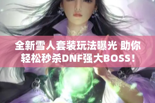 全新雪人套装玩法曝光 助你轻松秒杀DNF强大BOSS！