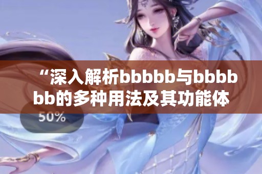 “深入解析bbbbb与bbbbbb的多种用法及其功能体现”