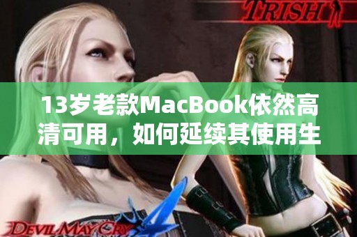 13岁老款MacBook依然高清可用，如何延续其使用生命