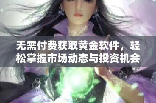 无需付费获取黄金软件，轻松掌握市场动态与投资机会